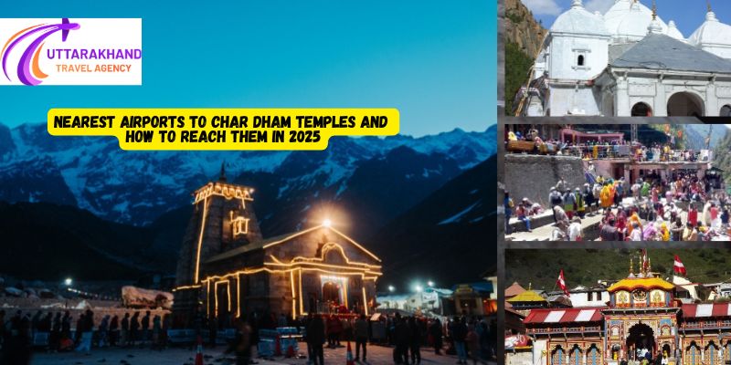 Nearest Airports to Char Dham Temples and How to Reach Them in 2025